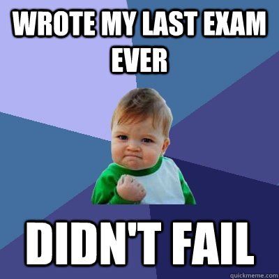 Wrote my last exam ever Didn't fail  Success Kid