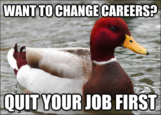 want to change careers? quit your job first  Malicious Advice Mallard