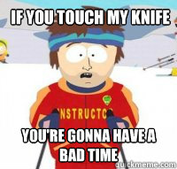 if you touch my knife you're gonna have a bad time  Aspen Ski Instructor