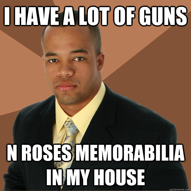 i have a lot of guns n roses memorabilia in my house  Successful Black Man