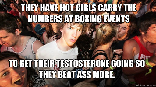 They have hot girls carry the numbers at boxing events to get their testosterone going so they beat ass more.  Sudden Clarity Clarence