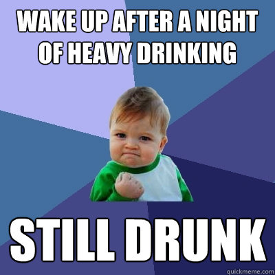 wake up after a night of heavy drinking still drunk  Success Kid