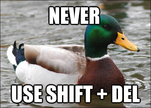 NEVER USE SHIFT + DEL  Actual Advice Mallard