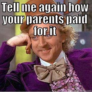 TELL ME AGAIN HOW YOUR PARENTS PAID FOR IT  Condescending Wonka