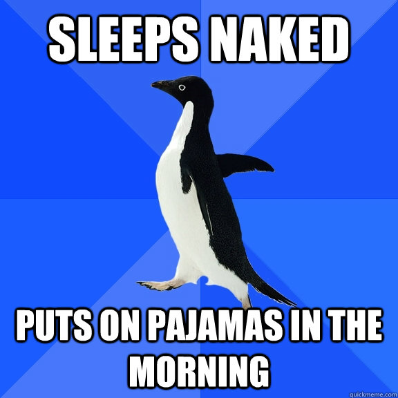 sleeps naked Puts on pajamas in the morning  Socially Awkward Penguin