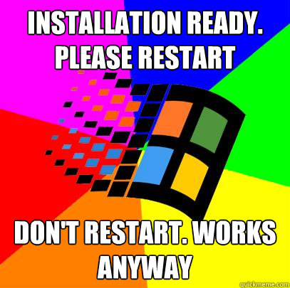 installation ready. please restart don't restart. works anyway - installation ready. please restart don't restart. works anyway  Scumbag windows