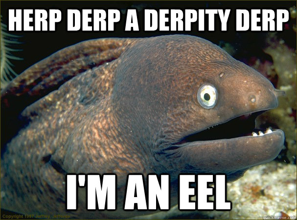 Herp derp a derpity derp i'm an eel  Bad Joke Eel