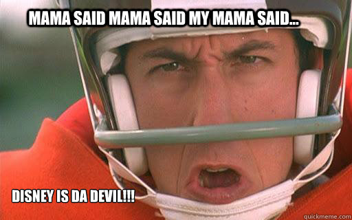Mama said mama said my mama said... disney is da devil!!! - Mama said mama said my mama said... disney is da devil!!!  Disney is da devil