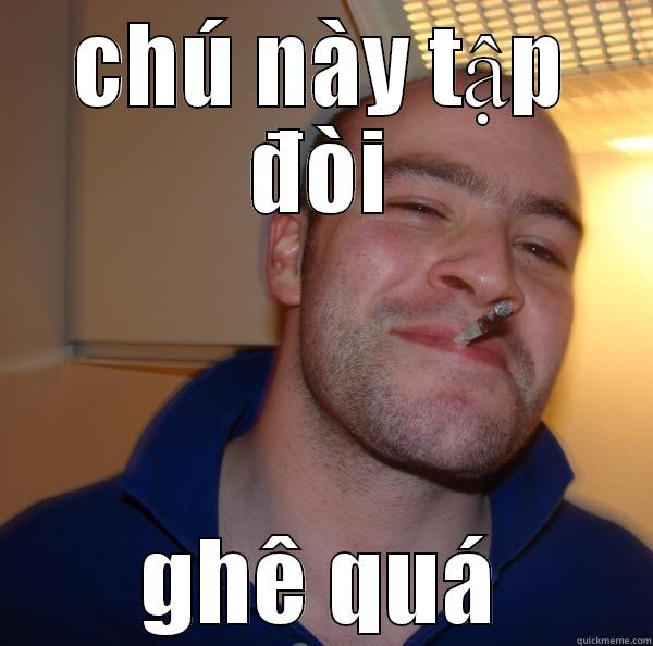 CHÚ NÀY TẬP ĐÒI GHÊ QUÁ Good Guy Greg 