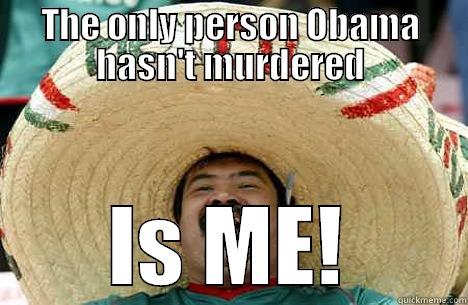 THE ONLY PERSON OBAMA HASN'T MURDERED IS ME! Merry mexican