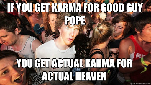 If you get karma for Good guy pope you get actual karma for actual heaven  Sudden Clarity Clarence