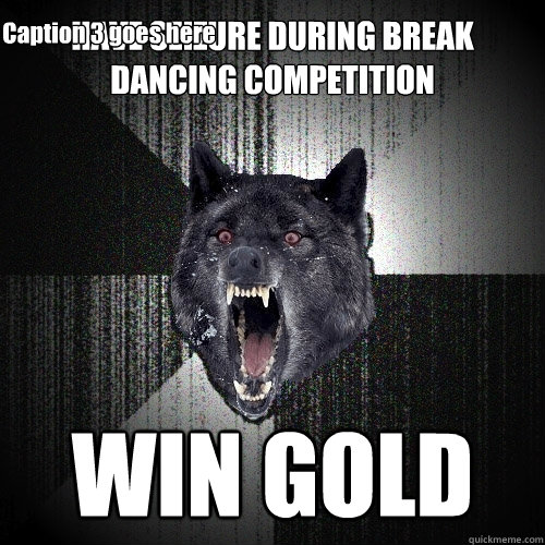 HAVE SEIZURE DURING BREAK DANCING COMPETITION WIN GOLD Caption 3 goes here  Insanity Wolf
