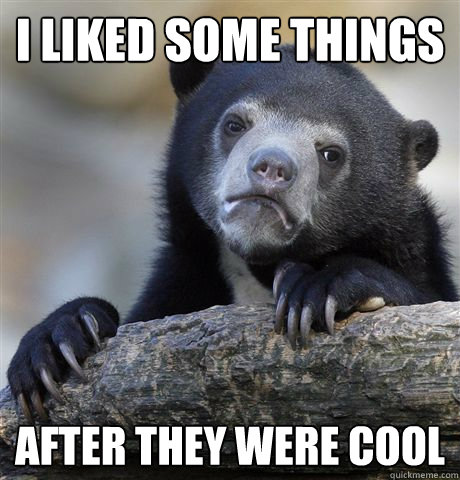 I liked some things after they were cool  Confession Bear