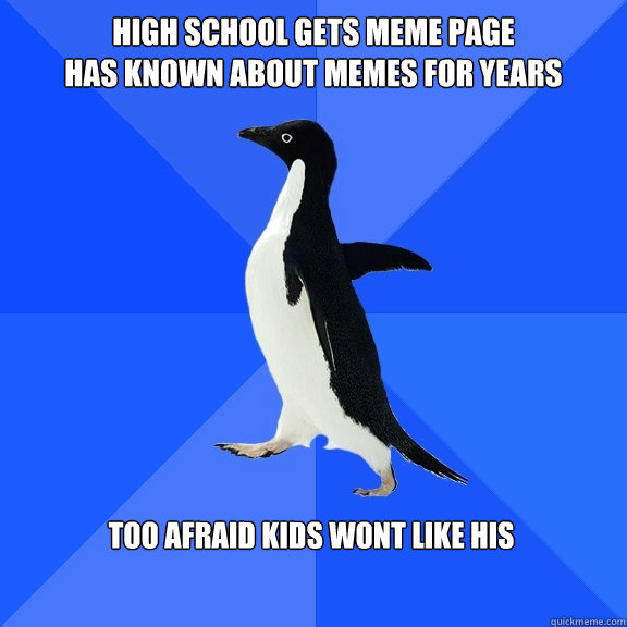 High school gets meme page
has known about memes for years too afraid kids wont like his    Socially Awkward Penguin