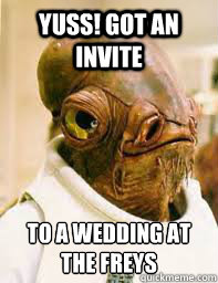 YUSS! GOT AN INVITE TO A WEDDING AT THE FREYS  Its a trap
