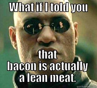     WHAT IF I TOLD YOU       THAT BACON IS ACTUALLY A LEAN MEAT. Matrix Morpheus