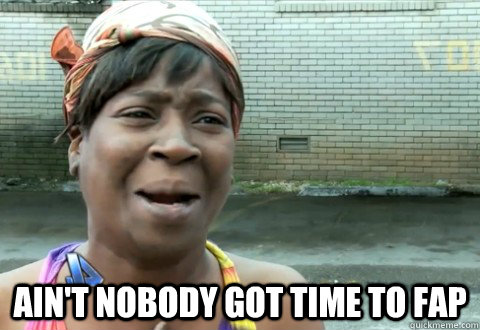  Ain't Nobody Got Time to Fap  aintnobody