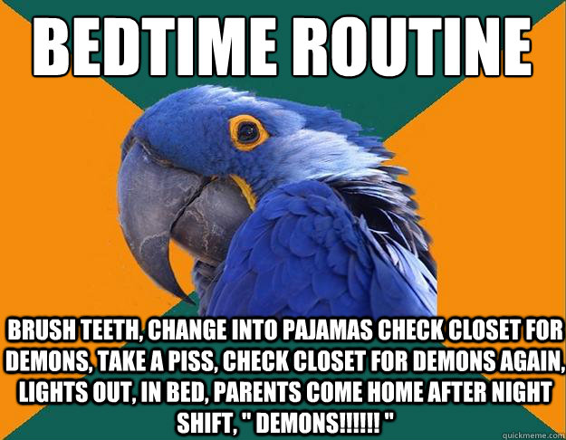bedtime routine brush teeth, change into pajamas check closet for demons, take a piss, check closet for demons again, lights out, in bed, parents come home after night shift, 