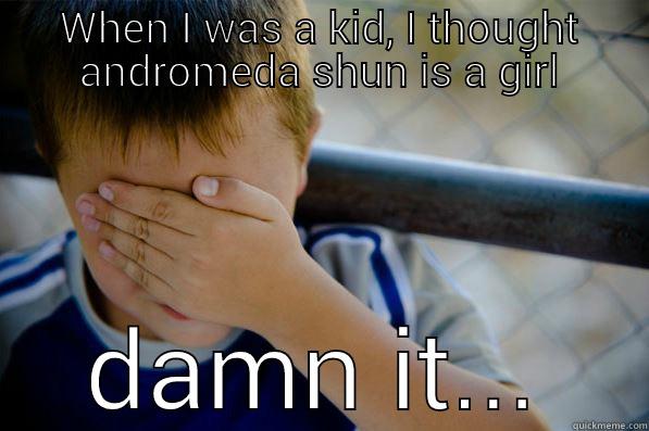 WHEN I WAS A KID, I THOUGHT ANDROMEDA SHUN IS A GIRL DAMN IT... Confession kid