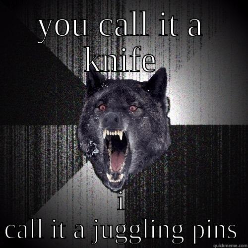 YOU CALL IT A KNIFE I CALL IT A JUGGLING PINS Insanity Wolf
