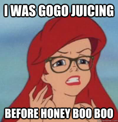 I was GoGO Juicing before Honey Boo Boo - I was GoGO Juicing before Honey Boo Boo  Hipster Ariel