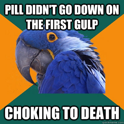 Pill didn't go down on the first gulp Choking to death  Paranoid Parrot