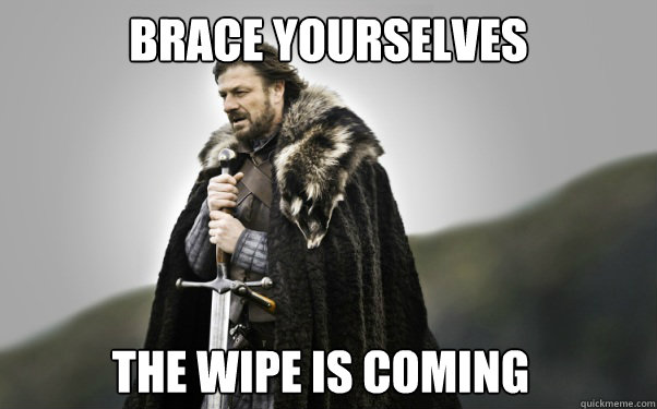 BRACE YOURSELVES The Wipe is coming - BRACE YOURSELVES The Wipe is coming  Ned Stark