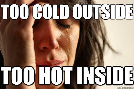 Too cold outside
 too hot inside  First World Problems