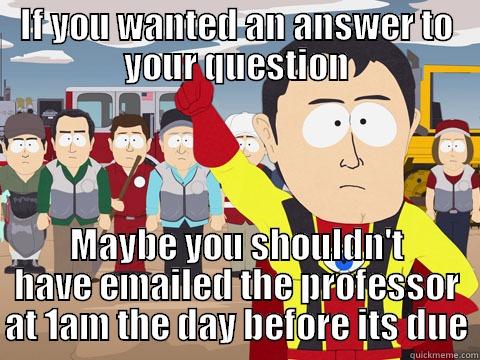 IF YOU WANTED AN ANSWER TO YOUR QUESTION MAYBE YOU SHOULDN'T HAVE EMAILED THE PROFESSOR AT 1AM THE DAY BEFORE ITS DUE Captain Hindsight