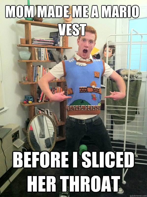 Mom made me a Mario vest Before I sliced her throat  Serial killer gamer