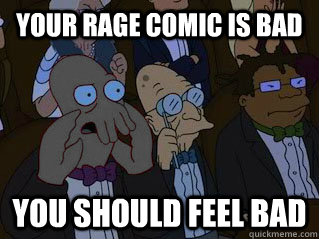 Your rage comic is bad You should feel bad  