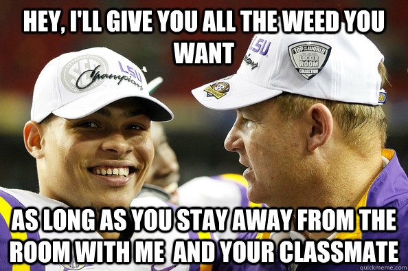 Hey, I'll give you all the weed you want As long as you stay away from the room with me  and your classmate - Hey, I'll give you all the weed you want As long as you stay away from the room with me  and your classmate  Les Miles Tyrann Mathieu