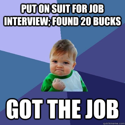 Put on suit for job interview; found 20 bucks Got the job  Success Kid
