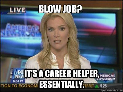Blow job? It's a career helper, essentially.  Megyn Kelly