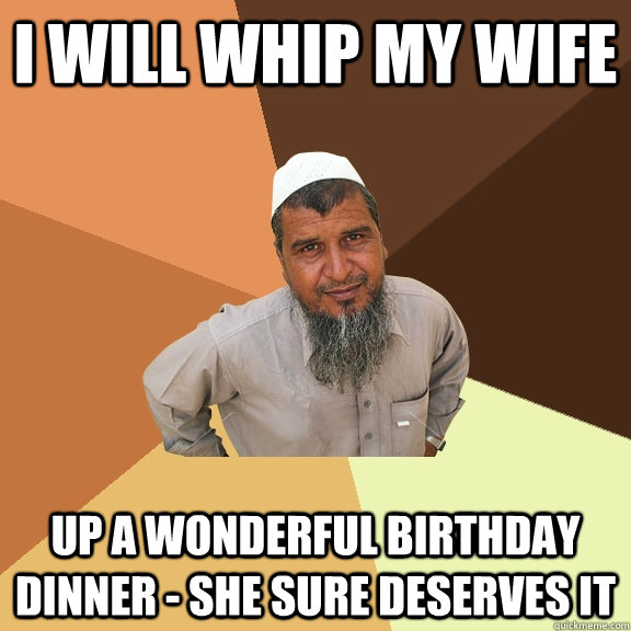 I will whip my wife up a wonderful birthday dinner - she sure deserves it  Ordinary Muslim Man