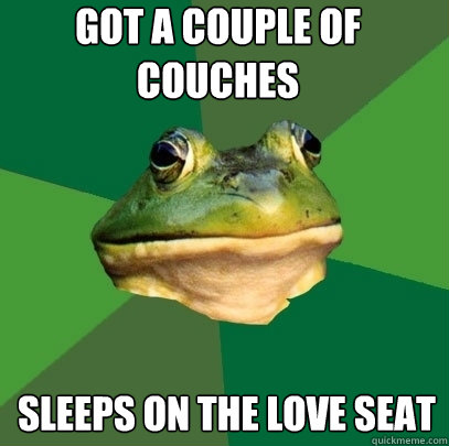 Got a couple of couches sleeps on the love seat  Foul Bachelor Frog
