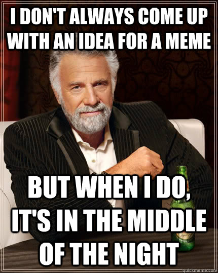 I don't always come up with an idea for a meme but when I do, it's in the middle of the night  The Most Interesting Man In The World