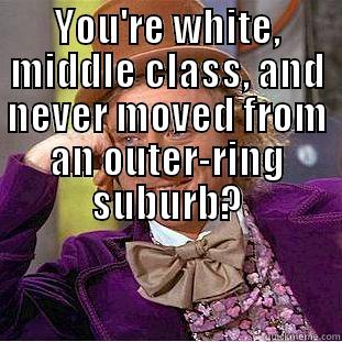 YOU'RE WHITE, MIDDLE CLASS, AND NEVER MOVED FROM AN OUTER-RING SUBURB? TELL ME MORE ABOUT HOW YOU FEEL RACISM DOESN'T EXIST IN URBAN ENVIRONMENTS. Condescending Wonka