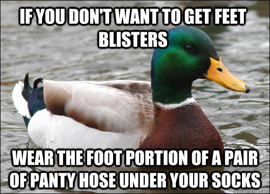 if you don't want to get feet blisters wear the foot portion of a pair of panty hose under your socks  Actual Advice Mallard