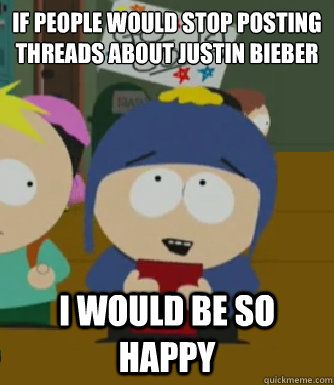 If people would stop posting threads about Justin Bieber
  I would be so happy - If people would stop posting threads about Justin Bieber
  I would be so happy  Craig - I would be so happy