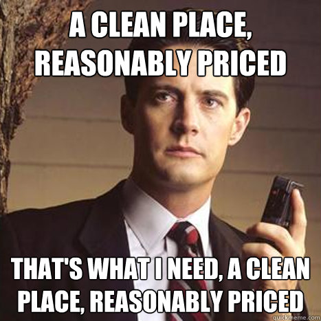 A Clean place, reasonably priced That's what i need, a clean place, reasonably priced - A Clean place, reasonably priced That's what i need, a clean place, reasonably priced  Dale cooper