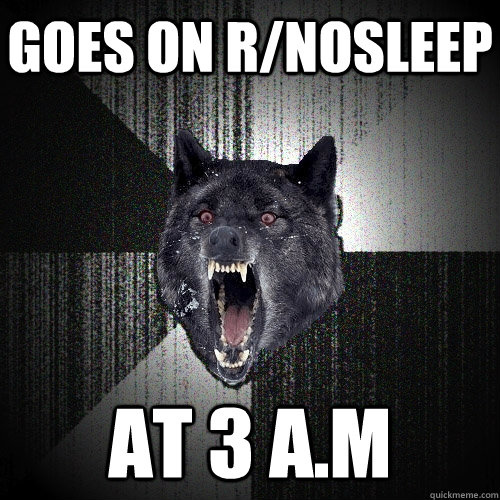 Goes on r/nosleep at 3 A.M  Insanity Wolf