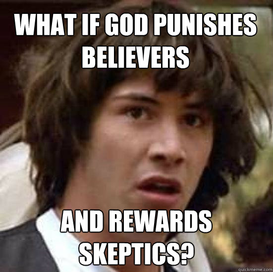 What if god punishes believers and rewards skeptics?  conspiracy keanu