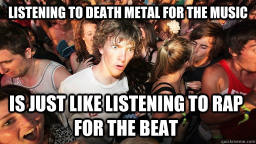 Listening to death metal for the music is just like listening to rap for the beat  Sudden Clarity Clarence