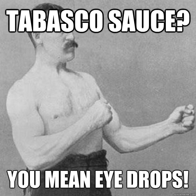 Tabasco sauce? you mean eye drops! - Tabasco sauce? you mean eye drops!  overly manly man