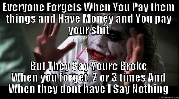EVERYONE FORGETS WHEN YOU PAY THEM THINGS AND HAVE MONEY AND YOU PAY YOUR SHIT BUT THEY SAY YOURE BROKE WHEN YOU FORGET  2 OR 3 TIMES AND WHEN THEY DONT HAVE I SAY NOTHING Joker Mind Loss