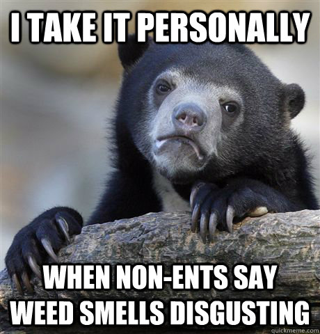 I take it personally  when non-ents say weed smells disgusting - I take it personally  when non-ents say weed smells disgusting  Confession Bear