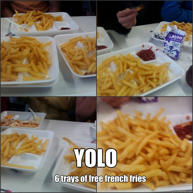 YOLO
 6 trays of free french fries  The French Fry Fest