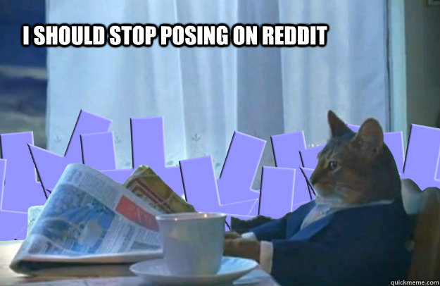 I should stop posing on reddit - I should stop posing on reddit  Misc