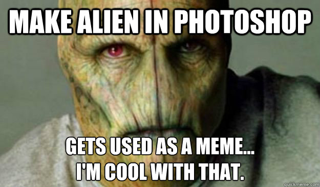 make alien in photoshop gets used as a meme...
I'm cool with that.  Other World Problems